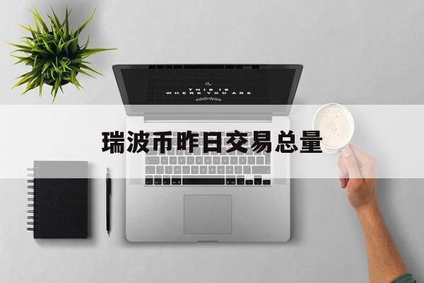 瑞波币昨日交易总量(瑞波币昨日交易总量查询)